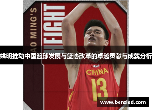 姚明推动中国篮球发展与篮协改革的卓越贡献与成就分析