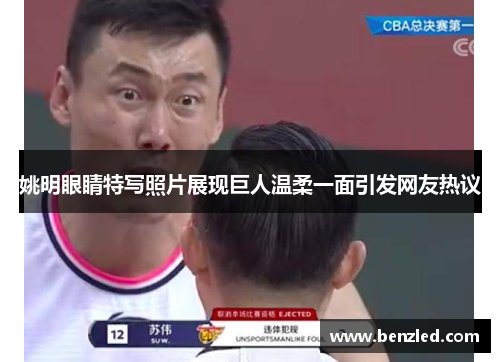 姚明眼睛特写照片展现巨人温柔一面引发网友热议