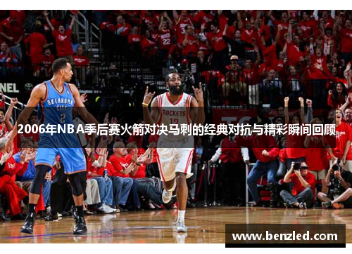 2006年NBA季后赛火箭对决马刺的经典对抗与精彩瞬间回顾