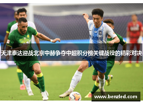 天津泰达迎战北京中赫争夺中超积分榜关键战役的精彩对决